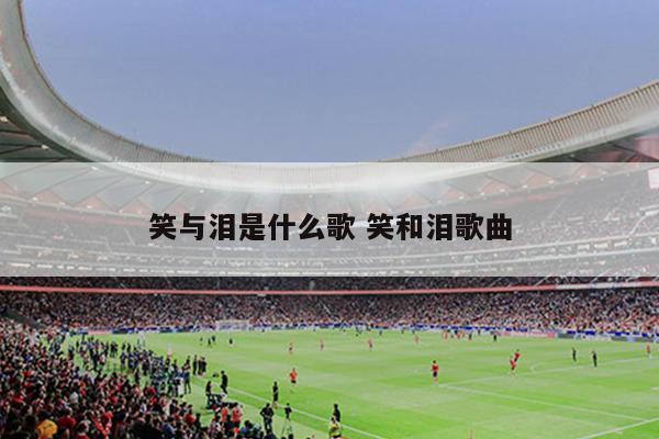 笑与泪是什么歌 笑和泪歌曲