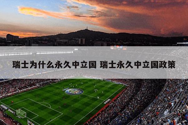 瑞士为什么永久中立国 瑞士永久中立国政策