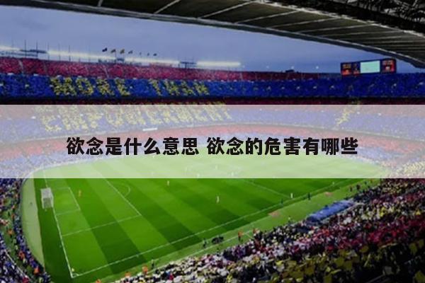 欲念是什么意思 欲念的危害有哪些