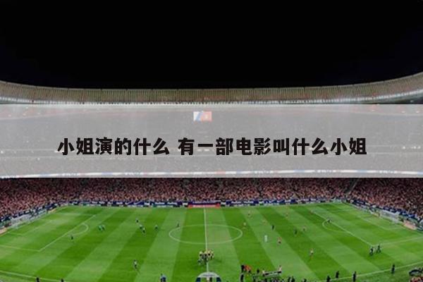 小姐演的什么 有一部电影叫什么小姐
