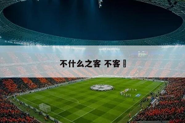 不什么之客 不客氣