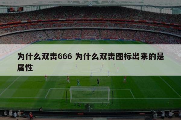 为什么双击666 为什么双击图标出来的是属性