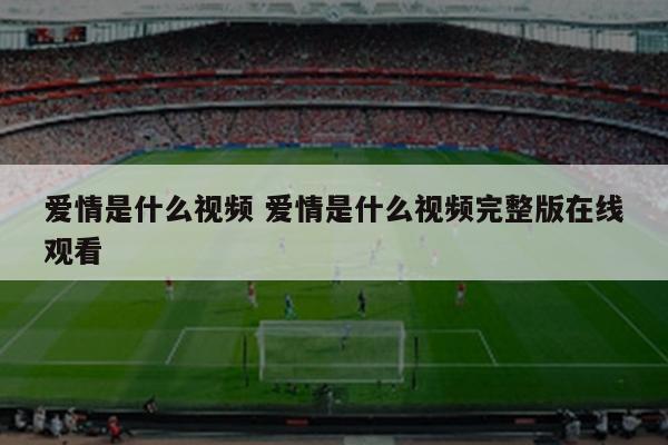 爱情是什么视频 爱情是什么视频完整版在线观看