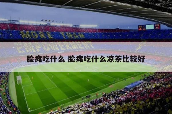 脸瘫吃什么 脸瘫吃什么凉茶比较好