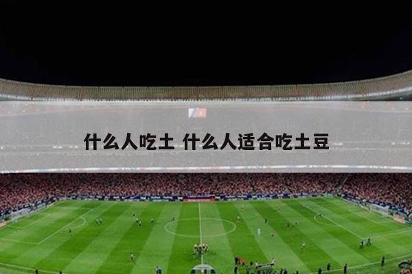 什么人吃土 什么人适合吃土豆