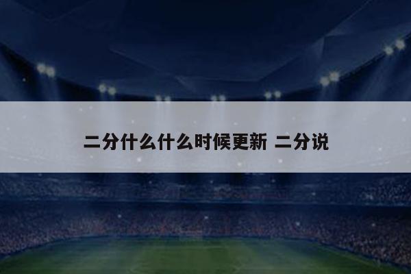 二分什么什么时候更新 二分说