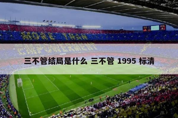 三不管结局是什么 三不管 1995 标清