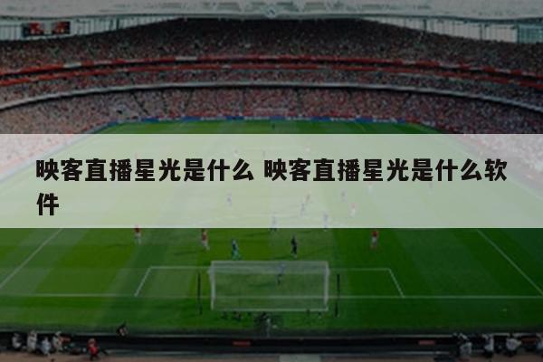 映客直播星光是什么 映客直播星光是什么软件