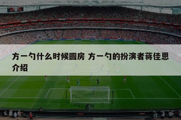 方一勺什么时候圆房 方一勺的扮演者蒋佳恩介绍