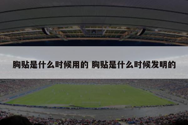 胸贴是什么时候用的 胸贴是什么时候发明的