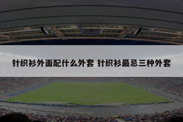 针织衫外面配什么外套 针织衫最忌三种外套