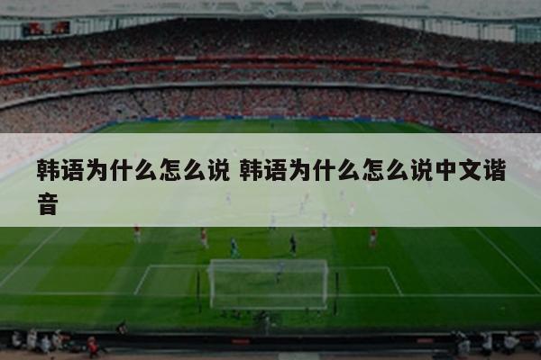 韩语为什么怎么说 韩语为什么怎么说中文谐音