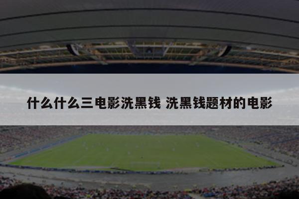 什么什么三电影洗黑钱 洗黑钱题材的电影