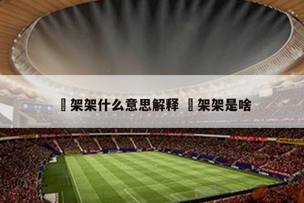 囧架架什么意思解释 囧架架是啥