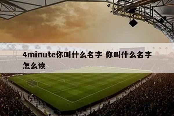 4minute你叫什么名字 你叫什么名字怎么读