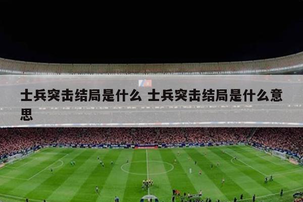 士兵突击结局是什么 士兵突击结局是什么意思