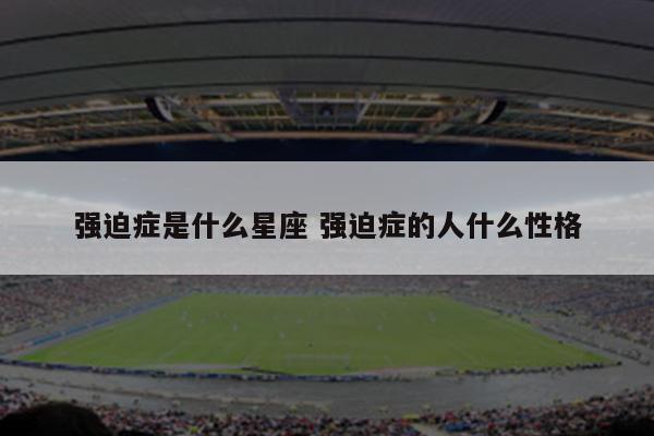 强迫症是什么星座 强迫症的人什么性格