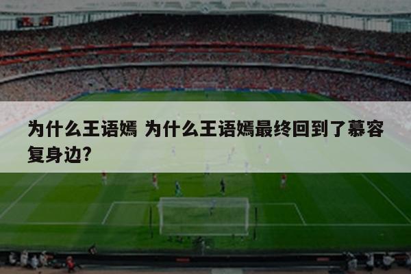 为什么王语嫣 为什么王语嫣最终回到了慕容复身边?