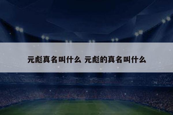 元彪真名叫什么 元彪的真名叫什么