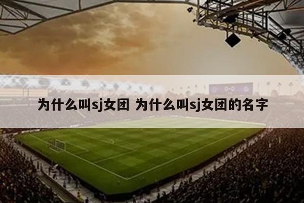 为什么叫sj女团 为什么叫sj女团的名字