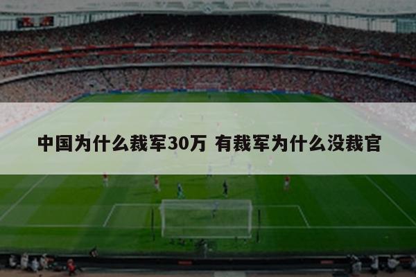 中国为什么裁军30万 有裁军为什么没裁官