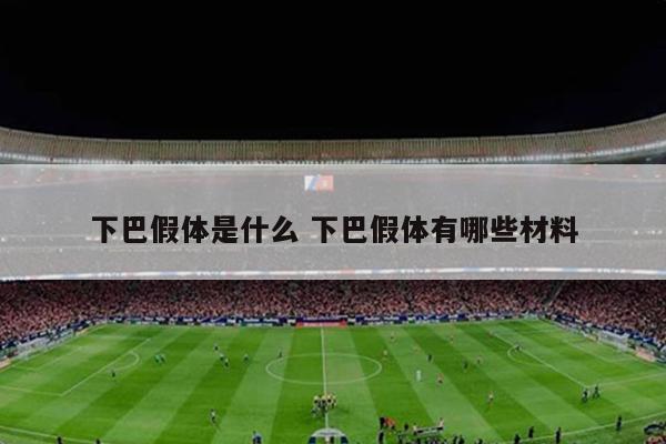 下巴假体是什么 下巴假体有哪些材料