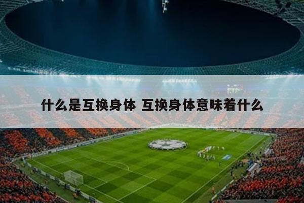 什么是互换身体 互换身体意味着什么
