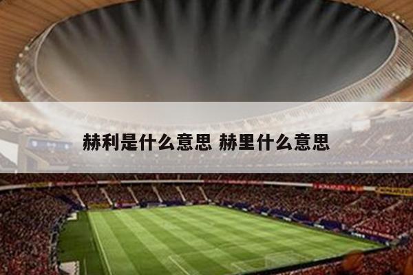 赫利是什么意思 赫里什么意思