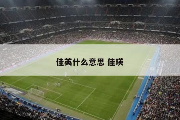 佳英什么意思 佳瑛