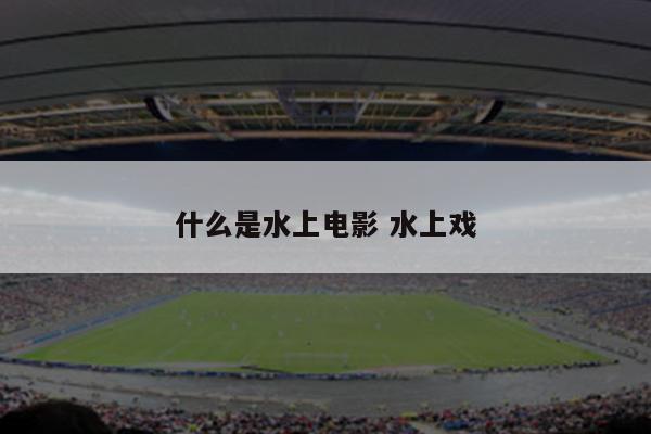 什么是水上电影 水上戏