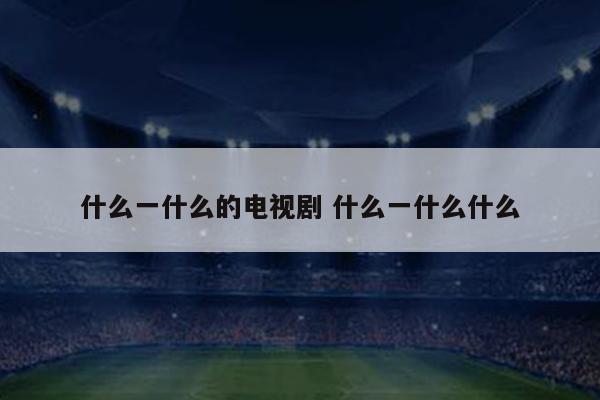 什么一什么的电视剧 什么一什么什么