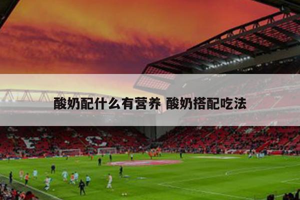 酸奶配什么有营养 酸奶搭配吃法