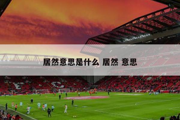 居然意思是什么 居然 意思