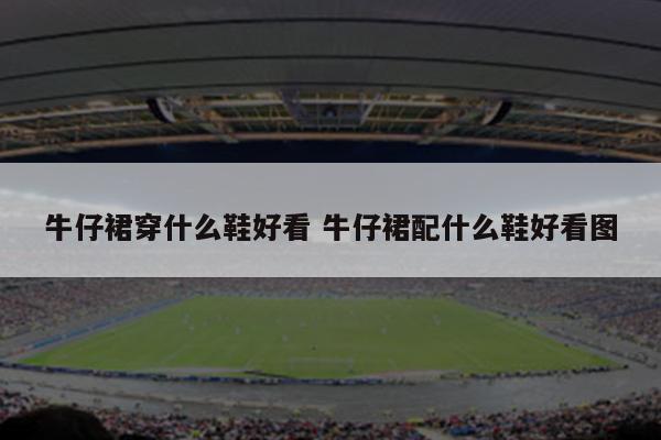 牛仔裙穿什么鞋好看 牛仔裙配什么鞋好看图