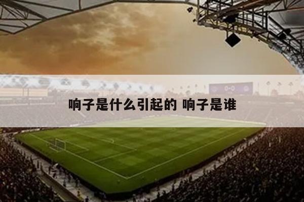 响子是什么引起的 响子是谁