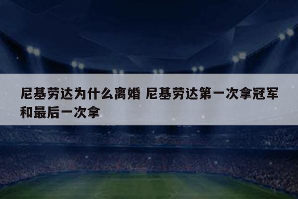 尼基劳达为什么离婚 尼基劳达第一次拿冠军和最后一次拿