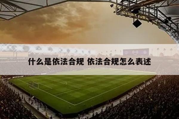 什么是依法合规 依法合规怎么表述