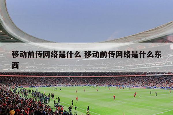 移动前传网络是什么 移动前传网络是什么东西