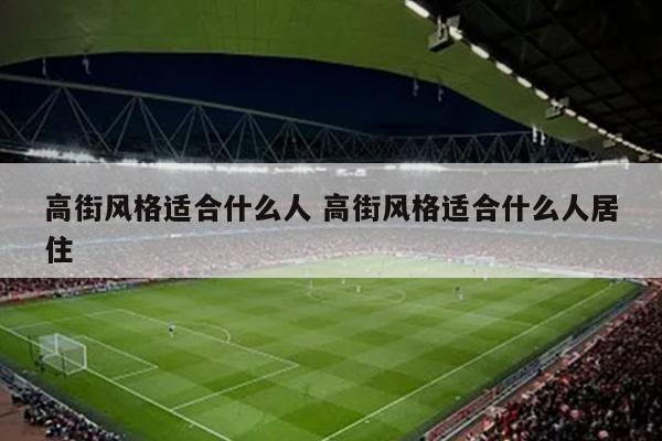 高街风格适合什么人 高街风格适合什么人居住