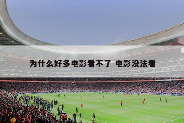 为什么好多电影看不了 电影没法看