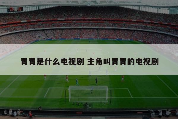 青青是什么电视剧 主角叫青青的电视剧