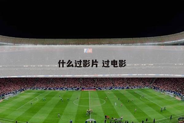 什么过影片 过电影
