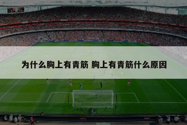 为什么胸上有青筋 胸上有青筋什么原因