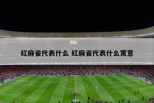 红麻雀代表什么 红麻雀代表什么寓意