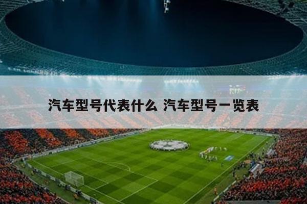汽车型号代表什么 汽车型号一览表
