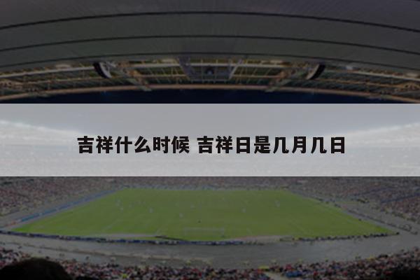 吉祥什么时候 吉祥日是几月几日