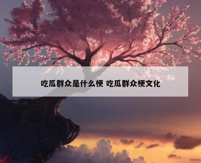 吃瓜群众是什么梗 吃瓜群众梗文化