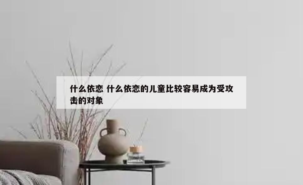 什么依恋 什么依恋的儿童比较容易成为受攻击的对象