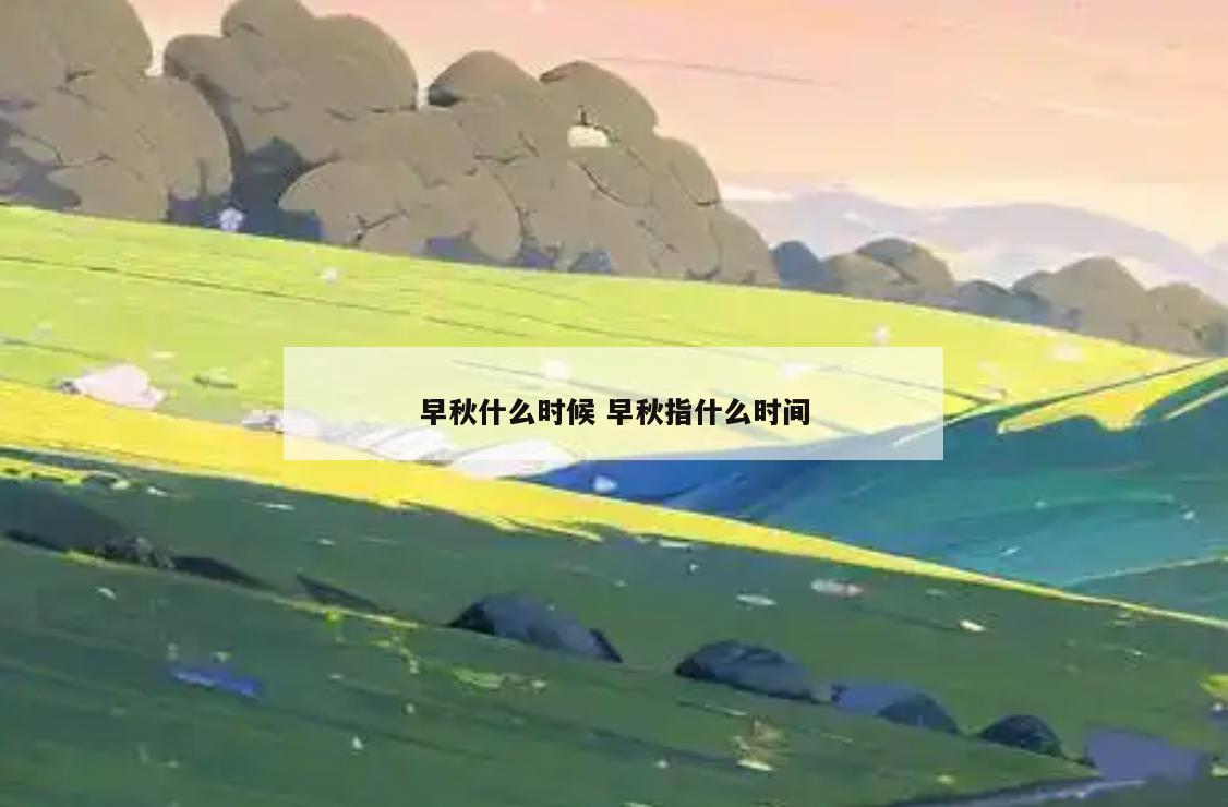 早秋什么时候 早秋指什么时间