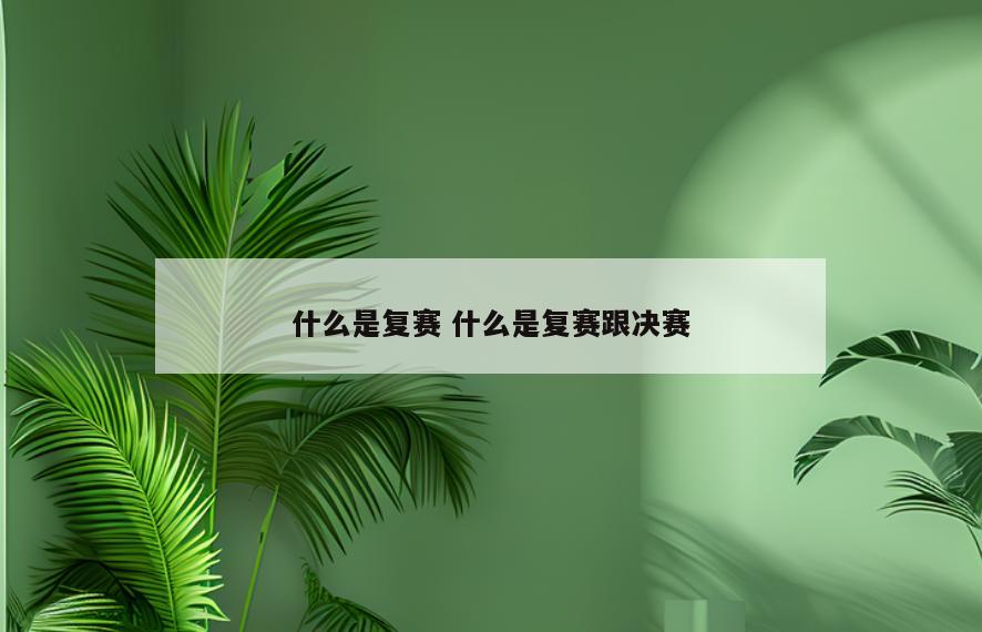 什么是复赛 什么是复赛跟决赛